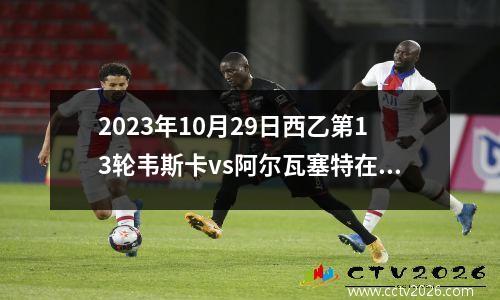 2023年10月29日西乙第13轮韦斯卡vs阿尔瓦塞特在线直播
