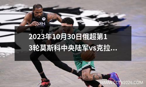 2023年10月30日俄超第13轮莫斯科中央陆军vs克拉斯诺达尔在线直播