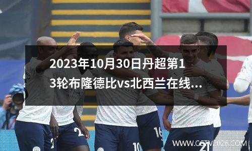 2023年10月30日丹超第13轮布隆德比vs北西兰在线直播