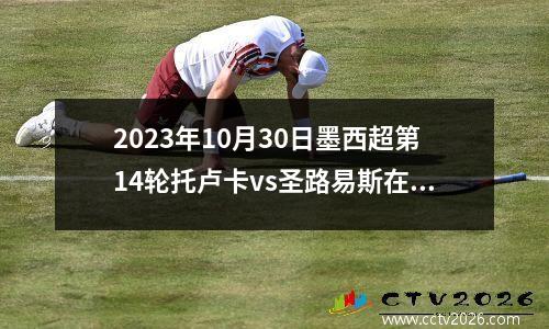 2023年10月30日墨西超第14轮托卢卡vs圣路易斯在线直播