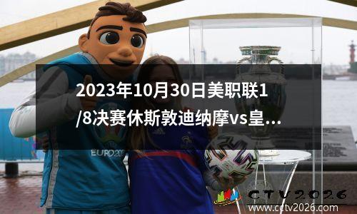 2023年10月30日美职联1/8决赛休斯敦迪纳摩vs皇家盐湖城在线直播