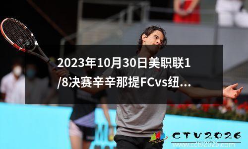 2023年10月30日美职联1/8决赛辛辛那提FCvs纽约红牛在线直播
