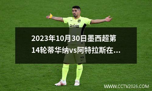 2023年10月30日墨西超第14轮蒂华纳vs阿特拉斯在线直播