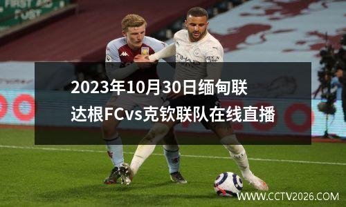 2023年10月30日缅甸联达根FCvs克钦联队在线直播