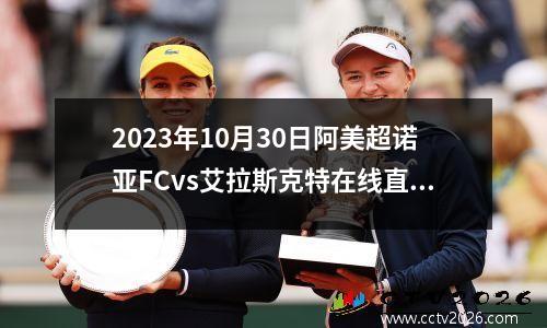 2023年10月30日阿美超诺亚FCvs艾拉斯克特在线直播