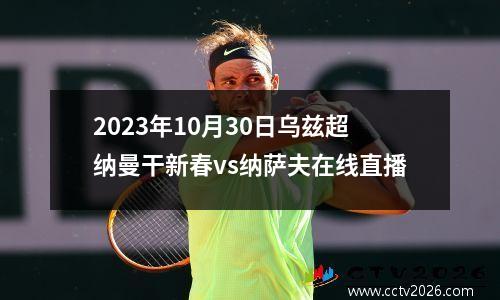 2023年10月30日乌兹超纳曼干新春vs纳萨夫在线直播