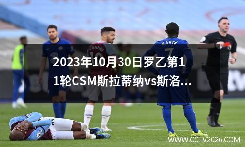 2023年10月30日罗乙第11轮CSM斯拉蒂纳vs斯洛博齐亚在线直播