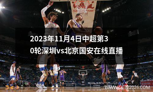 2023年11月4日中超第30轮深圳vs北京国安在线直播