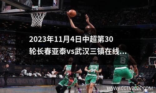 2023年11月4日中超第30轮长春亚泰vs武汉三镇在线直播