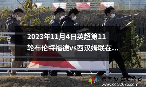 2023年11月4日英超第11轮布伦特福德vs西汉姆联在线直播