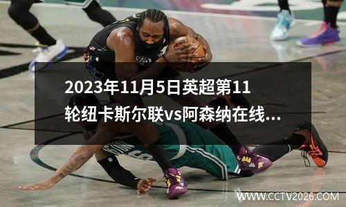 2023年11月5日英超第11轮纽卡斯尔联vs阿森纳在线直播