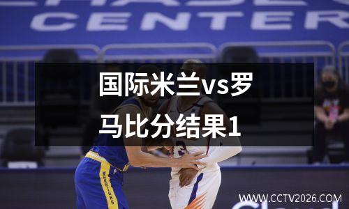国际米兰vs罗马比分结果1