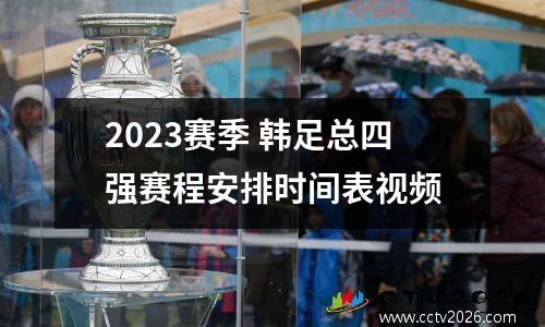 2023赛季 韩足总四强赛程安排时间表视频