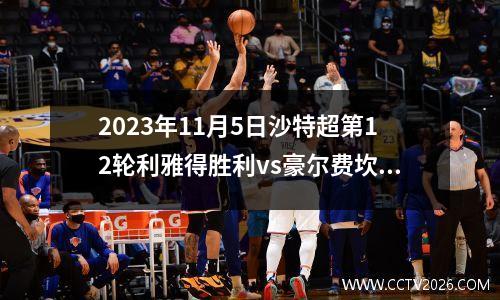 2023年11月5日沙特超第12轮利雅得胜利vs豪尔费坎在线直播