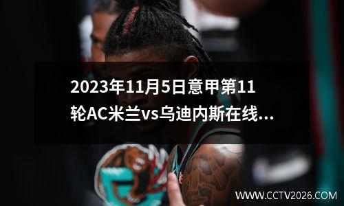 2023年11月5日意甲第11轮AC米兰vs乌迪内斯在线直播