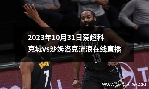 2023年10月31日爱超科克城vs沙姆洛克流浪在线直播