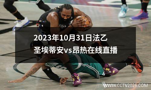 2023年10月31日法乙圣埃蒂安vs昂热在线直播