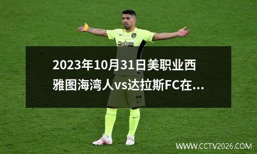 2023年10月31日美职业西雅图海湾人vs达拉斯FC在线直播