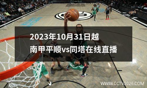 2023年10月31日越南甲平顺vs同塔在线直播