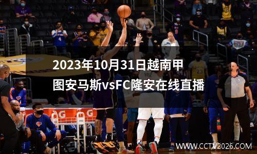 2023年10月31日越南甲图安马斯vsFC隆安在线直播