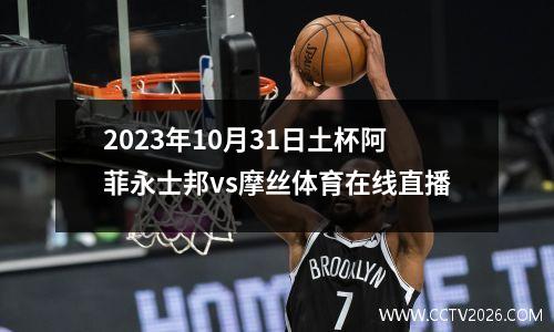 2023年10月31日土杯阿菲永士邦vs摩丝体育在线直播
