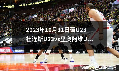 2023年10月31日葡U23杜连斯U23vs里奥阿维U23在线直播