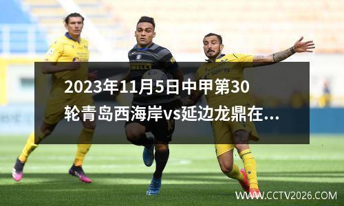 2023年11月5日中甲第30轮青岛西海岸vs延边龙鼎在线直播