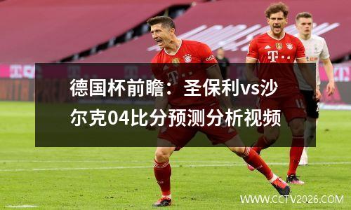 德国杯前瞻：圣保利vs沙尔克04比分预测分析视频