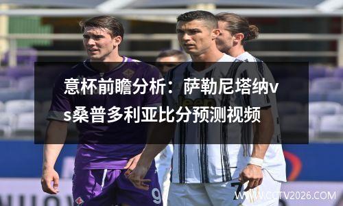 意杯前瞻分析：萨勒尼塔纳vs桑普多利亚比分预测视频