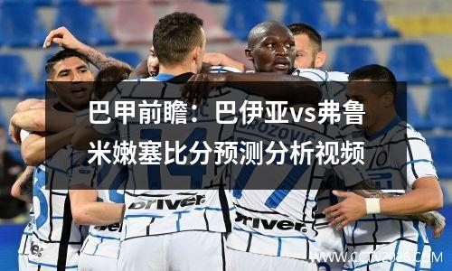 巴甲前瞻：巴伊亚vs弗鲁米嫩塞比分预测分析视频