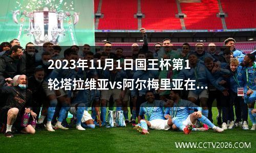 2023年11月1日国王杯第1轮塔拉维亚vs阿尔梅里亚在线直播