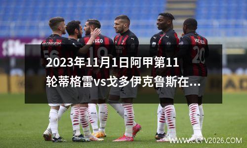 2023年11月1日阿甲第11轮蒂格雷vs戈多伊克鲁斯在线直播
