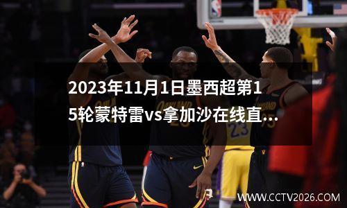 2023年11月1日墨西超第15轮蒙特雷vs拿加沙在线直播