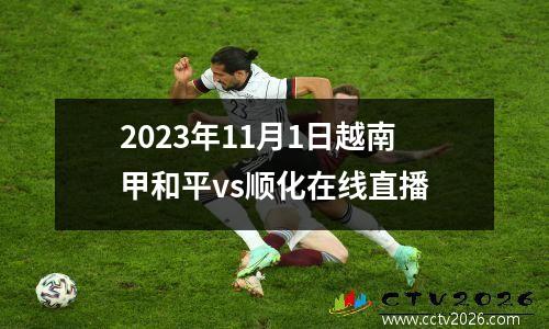 2023年11月1日越南甲和平vs顺化在线直播