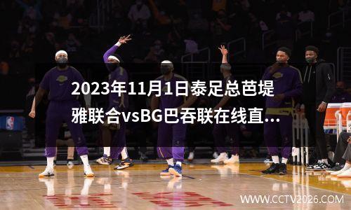 2023年11月1日泰足总芭堤雅联合vsBG巴吞联在线直播