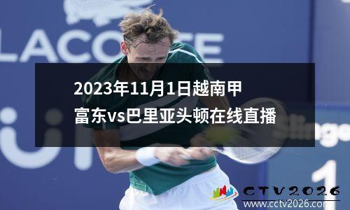 2023年11月1日越南甲富东vs巴里亚头顿在线直播