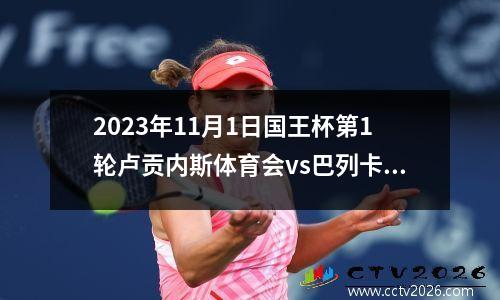 2023年11月1日国王杯第1轮卢贡内斯体育会vs巴列卡诺在线直播