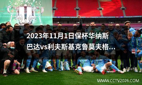 2023年11月1日保杯华纳斯巴达vs利夫斯基克鲁莫夫格勒在线直播