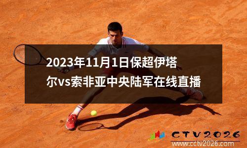 2023年11月1日保超伊塔尔vs索非亚中央陆军在线直播