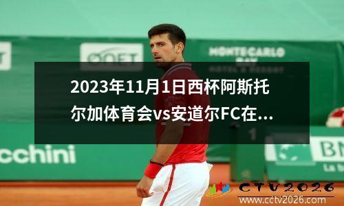 2023年11月1日西杯阿斯托尔加体育会vs安道尔FC在线直播