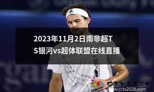 2023年11月2日南非超TS银河vs超体联盟在线直播