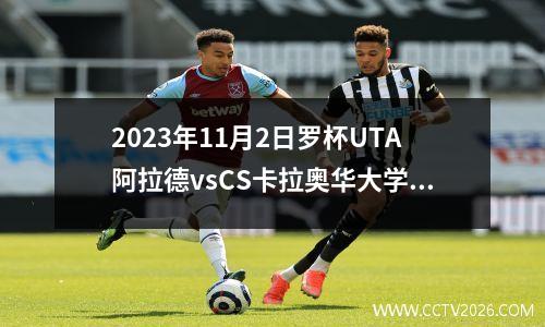 2023年11月2日罗杯UTA阿拉德vsCS卡拉奥华大学在线直播