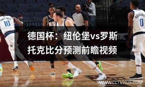 德国杯：纽伦堡vs罗斯托克比分预测前瞻视频