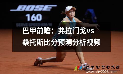 巴甲前瞻：弗拉门戈vs桑托斯比分预测分析视频