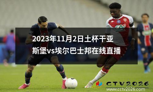 2023年11月2日土杯干亚斯堡vs埃尔巴士邦在线直播
