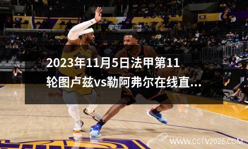 2023年11月5日法甲第11轮图卢兹vs勒阿弗尔在线直播