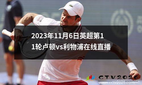 2023年11月6日英超第11轮卢顿vs利物浦在线直播