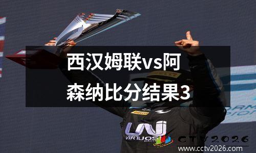 西汉姆联vs阿森纳比分结果3