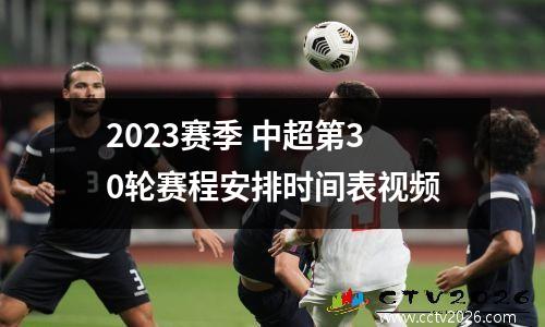 2023赛季 中超第30轮赛程安排时间表视频