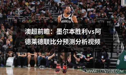 澳超前瞻：墨尔本胜利vs阿德莱德联比分预测分析视频